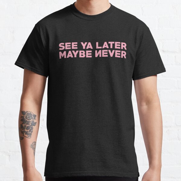 See Ya Later Maybe Never - Blackpink K Pop Group Classic T-Shirt RB0708 product Offical Blackpink Merch